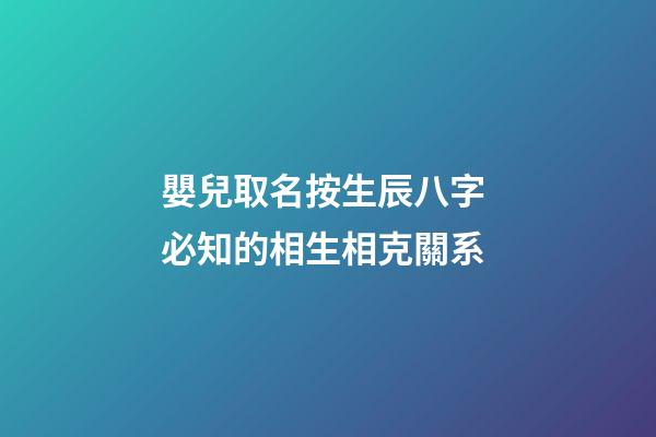 嬰兒取名按生辰八字 必知的相生相克關系